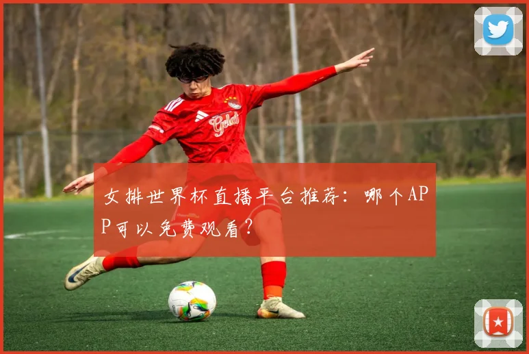 女排世界杯直播平台推荐：哪个APP可以免费观看？