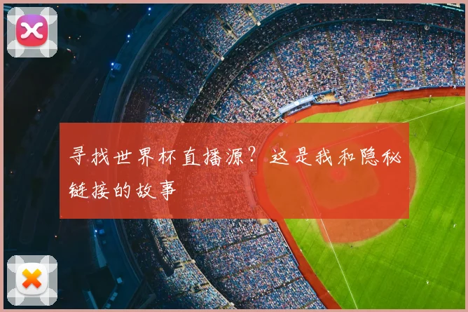 寻找世界杯直播源？这是我和隐秘链接的故事