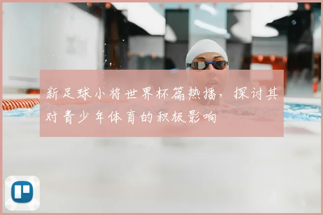 新足球小将世界杯篇热播,探讨其对青少年体育的积极影响