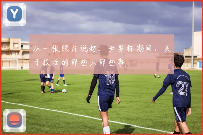 从一张照片说起：世界杯期间，关于投注的那些人那些事