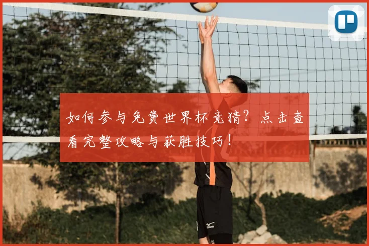 如何参与免费世界杯竞猜?点击查看完整攻略与获胜技巧!