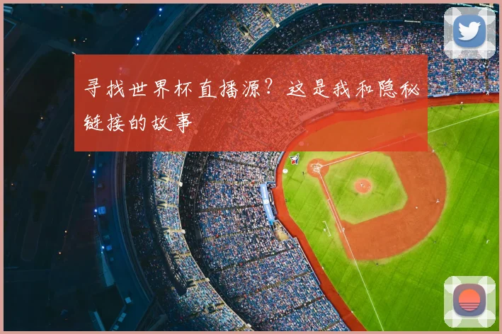 寻找世界杯直播源？这是我和隐秘链接的故事