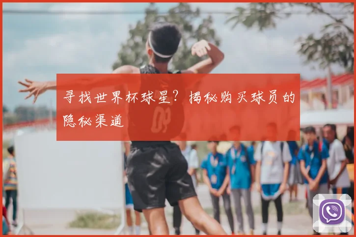 寻找世界杯球星？揭秘购买球员的隐秘渠道
