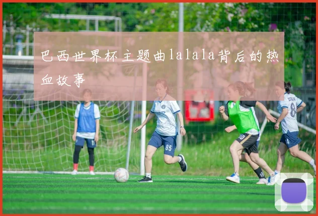 巴西世界杯主题曲lalala背后的热血故事