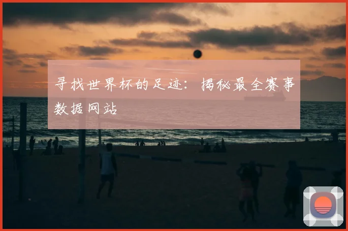 寻找世界杯的足迹：揭秘最全赛事数据网站