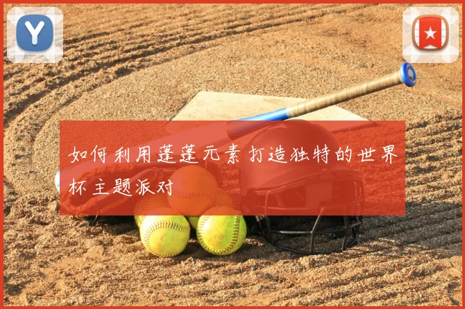 如何利用蓬蓬元素打造独特的世界杯主题派对