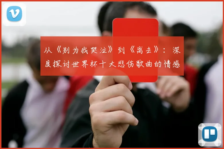 从《别为我哭泣》到《离去》：深度探讨世界杯十大悲伤歌曲的情感力量