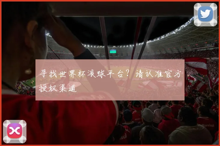 寻找世界杯滚球平台？请认准官方授权渠道