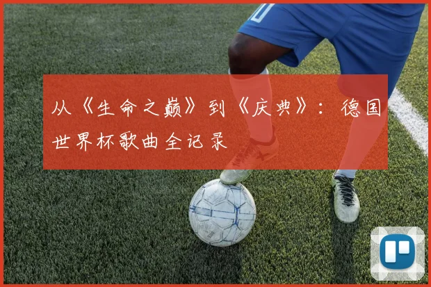 从《生命之巅》到《庆典》：德国世界杯歌曲全记录